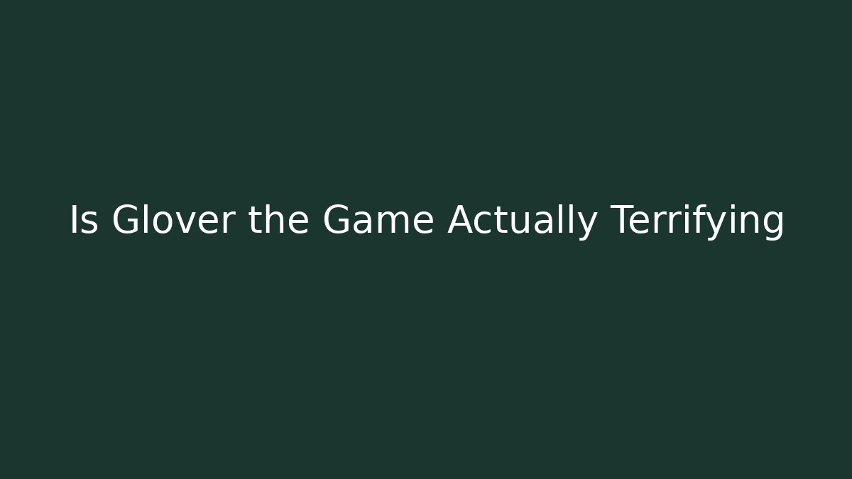 Is Glover the Game Actually Terrifying - Boomer Naturals