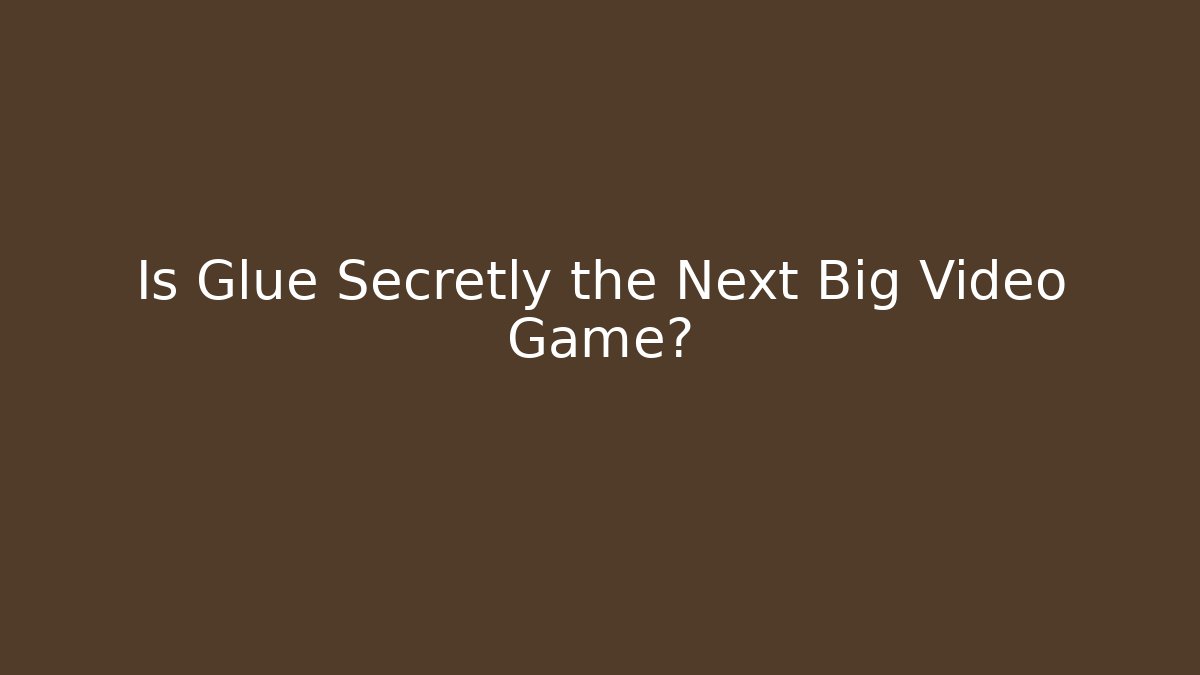 Is Glue Secretly the Next Big Video Game?
