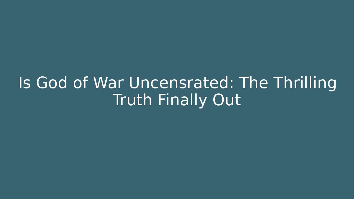 Is God of War Uncensrated: The Thrilling Truth Finally Out