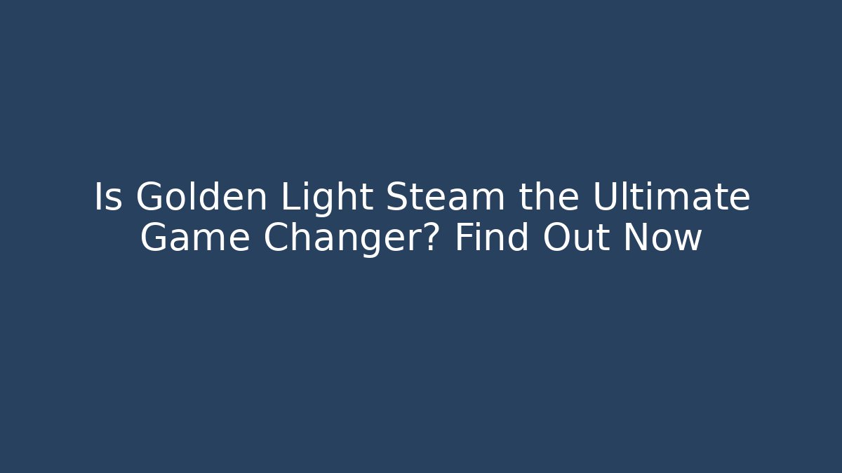Is Golden Light Steam the Ultimate Game Changer? Find Out Now