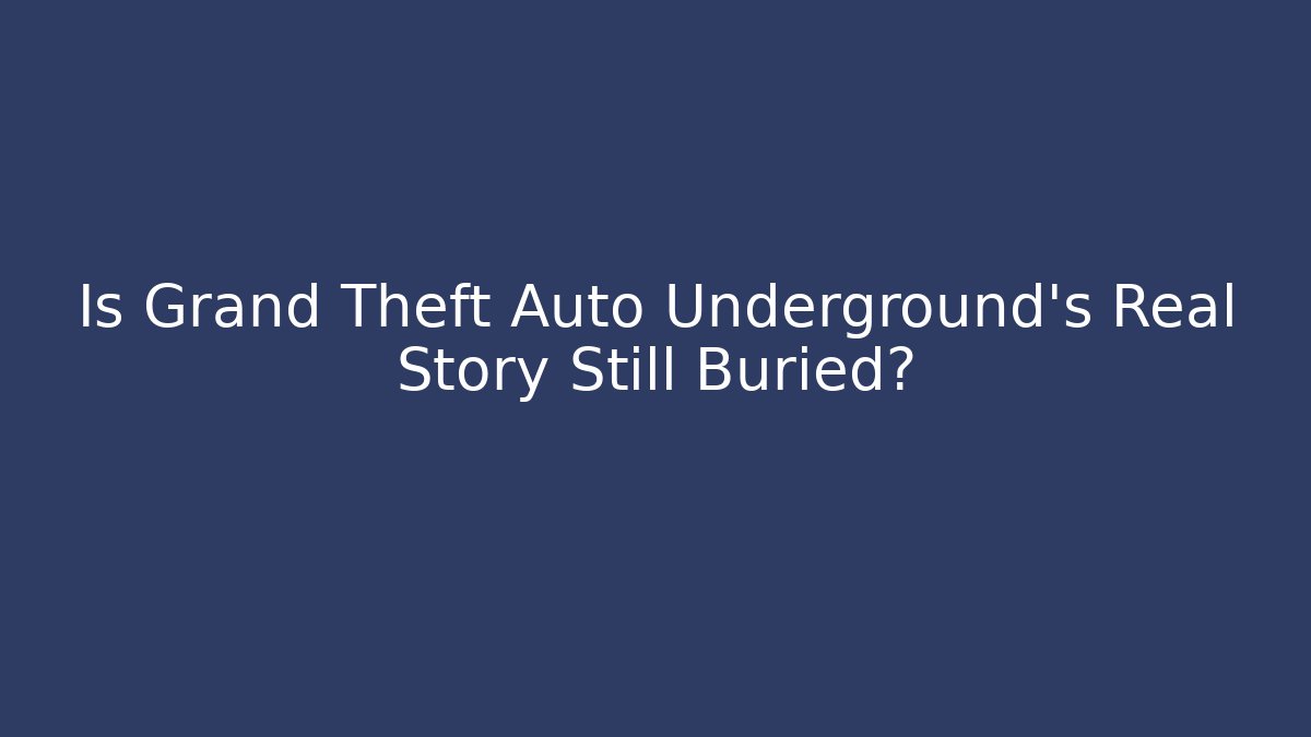 Is Grand Theft Auto Underground's Real Story Still Buried?