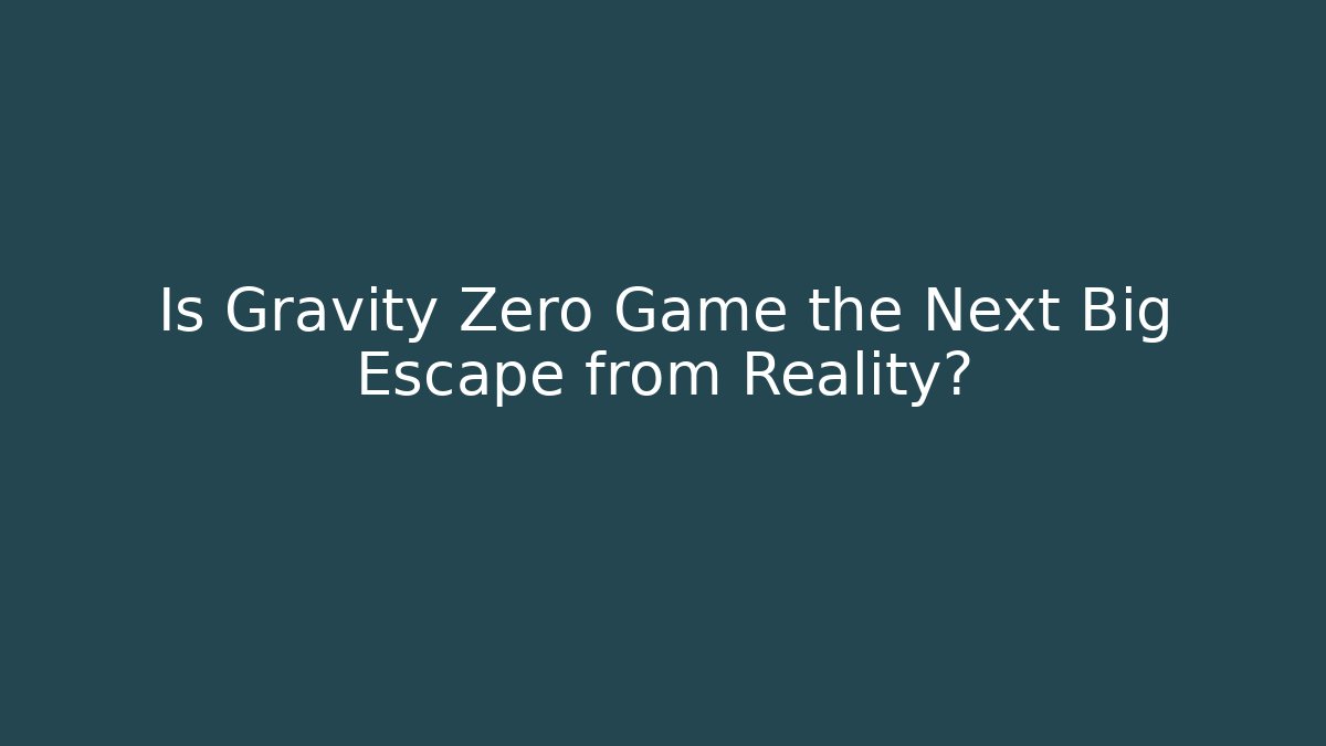 Is Gravity Zero Game the Next Big Escape from Reality?