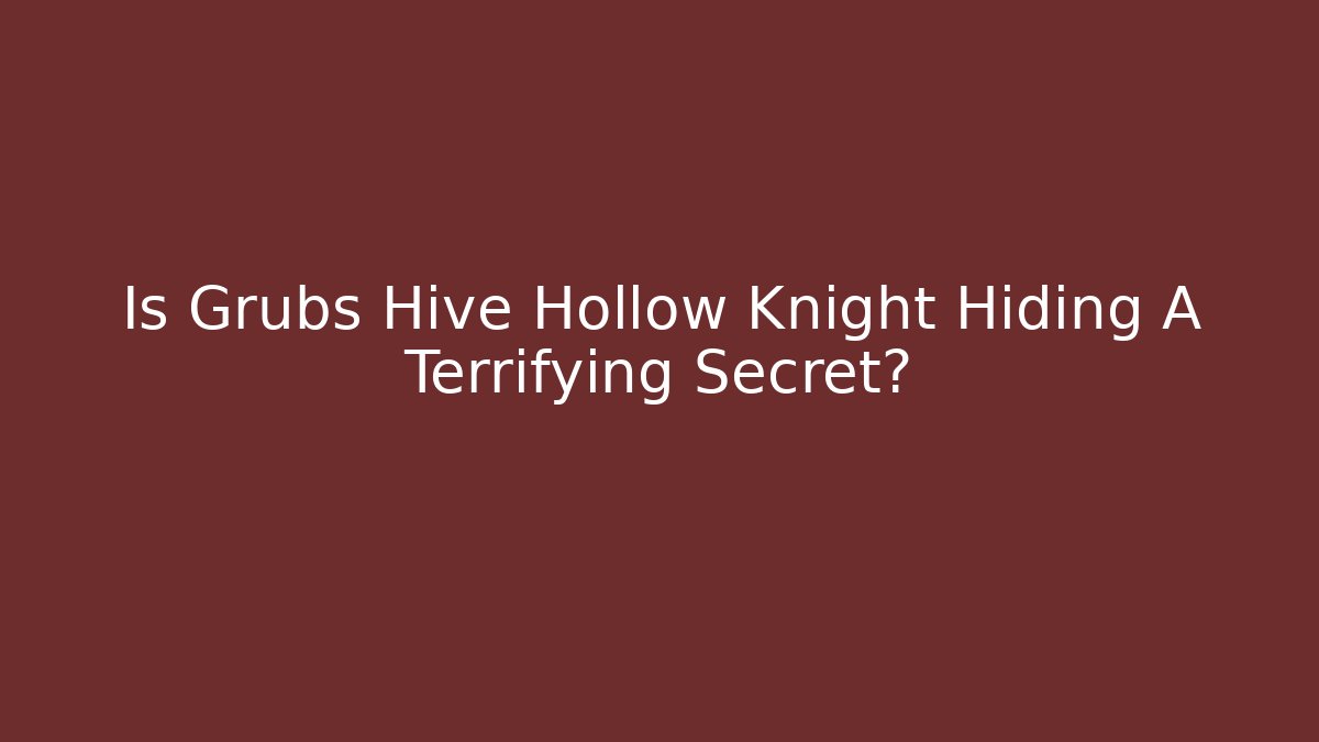Is Grubs Hive Hollow Knight Hiding A Terrifying Secret?