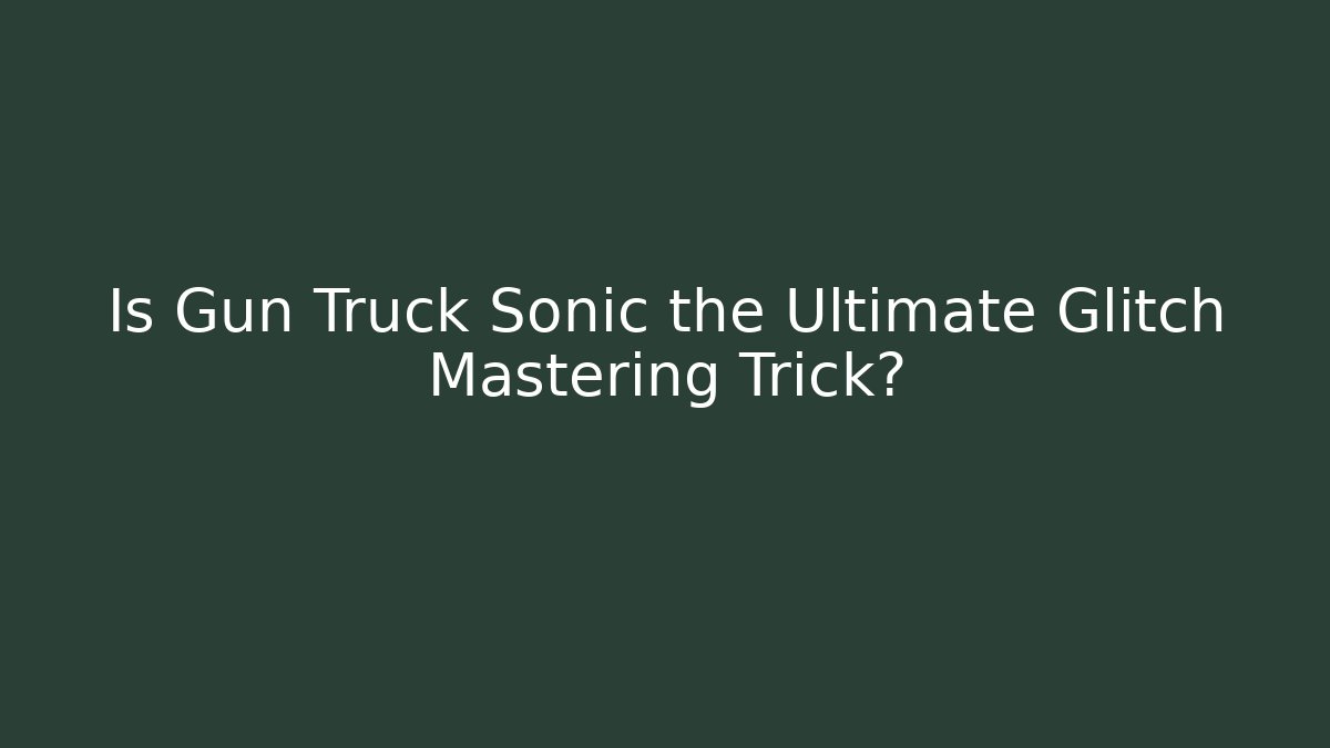 Is Gun Truck Sonic the Ultimate Glitch Mastering Trick?