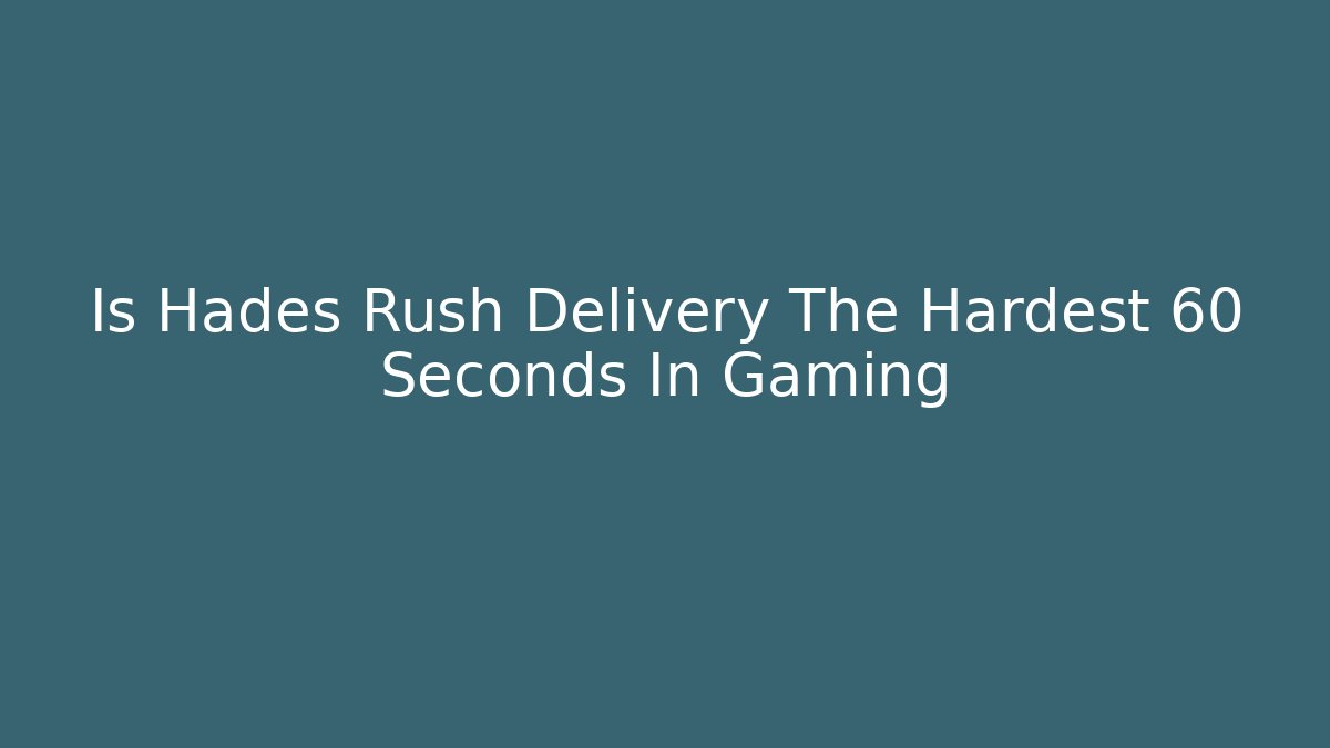 Is Hades Rush Delivery The Hardest 60 Seconds In Gaming