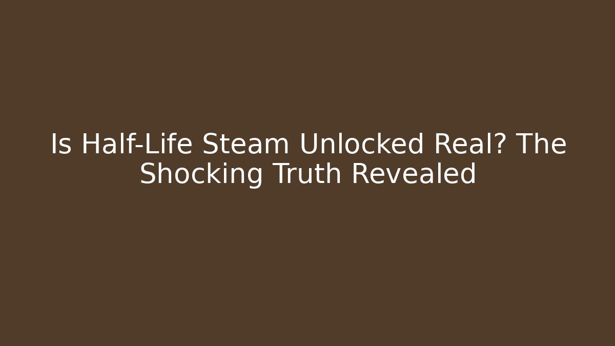 Is Half-Life Steam Unlocked Real? The Shocking Truth Revealed