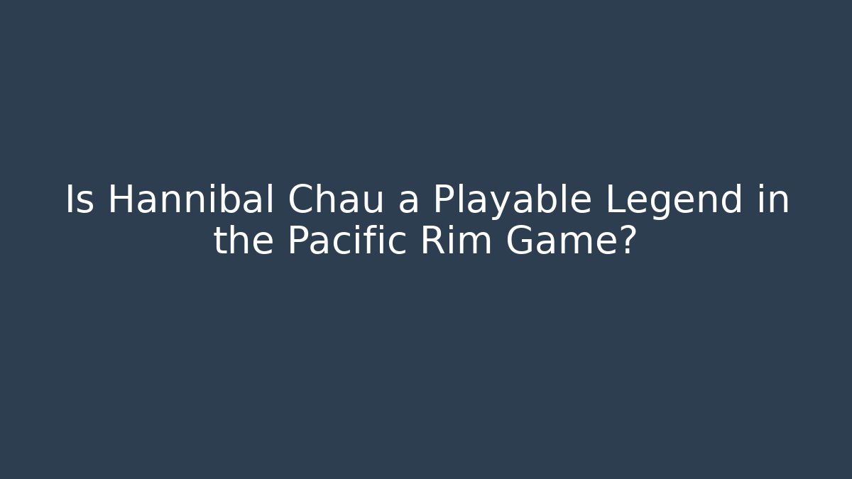 Is Hannibal Chau a Playable Legend in the Pacific Rim Game?