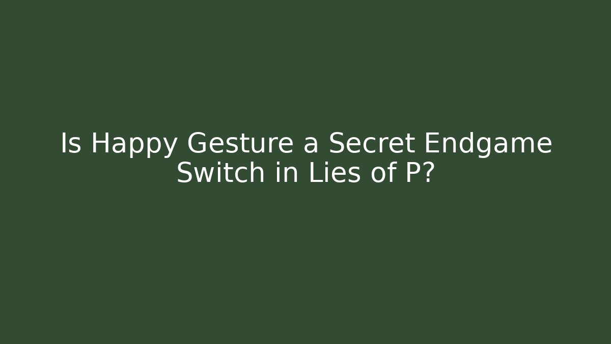 Is Happy Gesture a Secret Endgame Switch in Lies of P?
