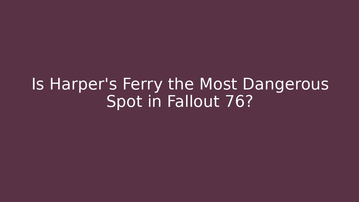 Is Harper's Ferry the Most Dangerous Spot in Fallout 76?