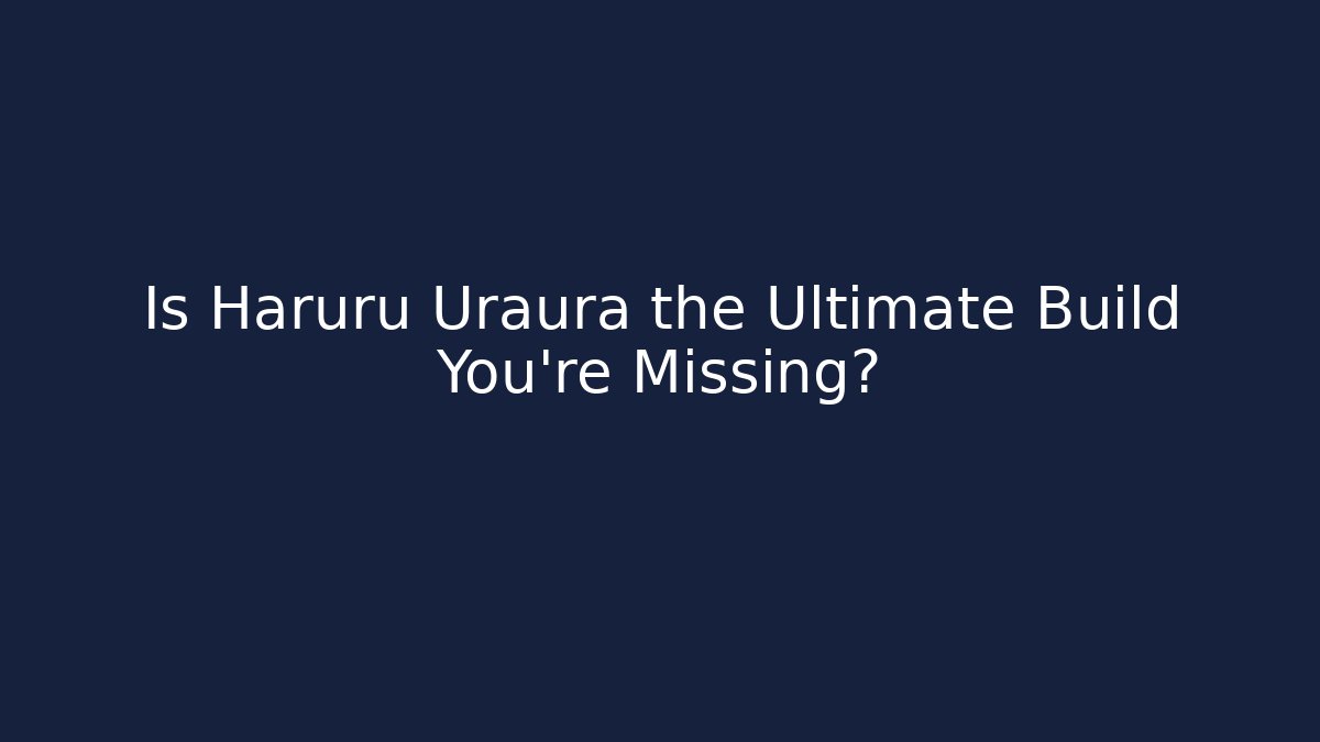 Is Haruru Uraura the Ultimate Build You’re Missing? - Boomer Naturals