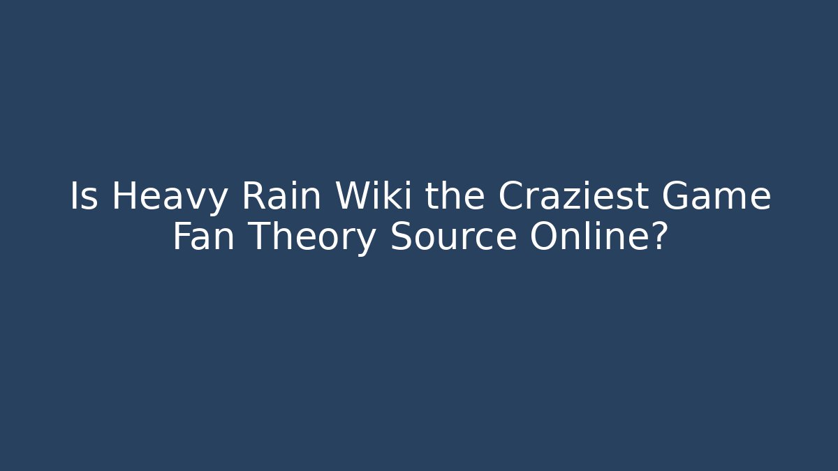 Is Heavy Rain Wiki the Craziest Game Fan Theory Source Online?
