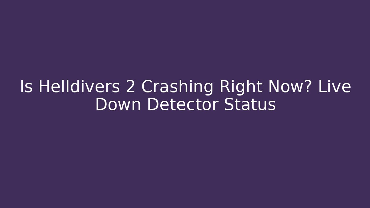 Is Helldivers 2 Crashing Right Now? Live Down Detector Status