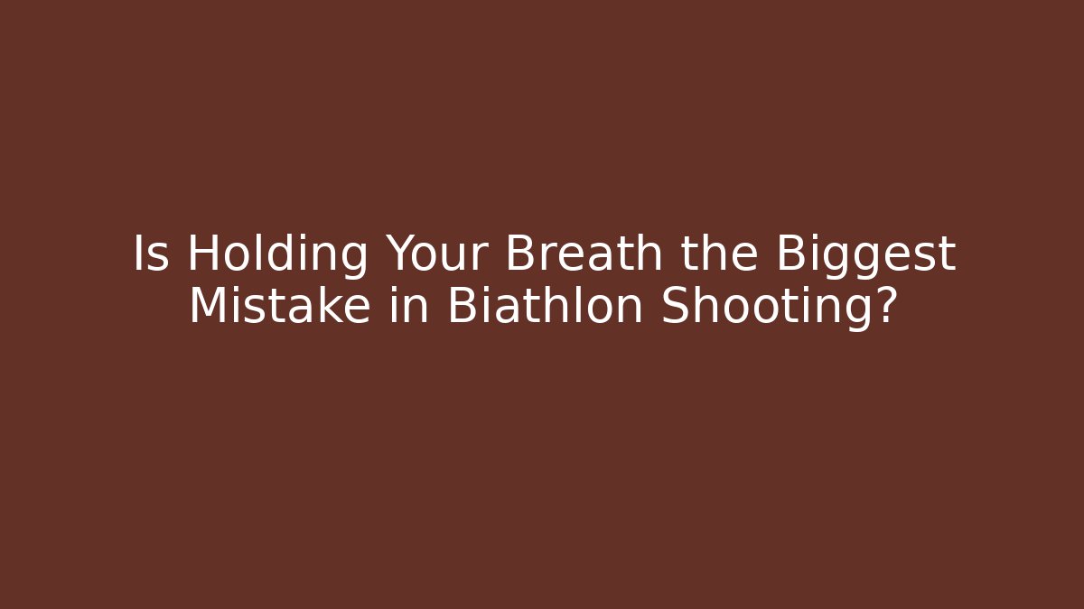 Is Holding Your Breath the Biggest Mistake in Biathlon Shooting?
