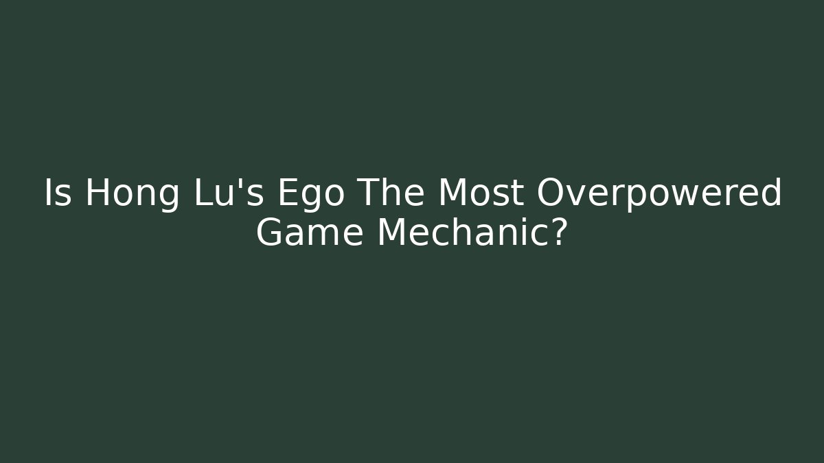 Is Hong Lu's Ego The Most Overpowered Game Mechanic?