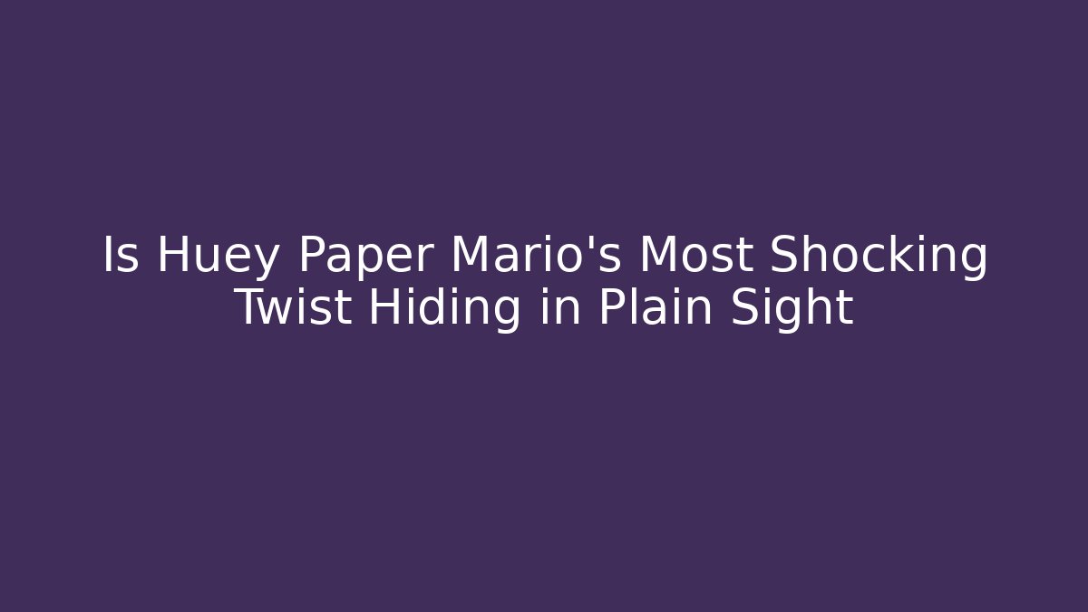 Is Huey Paper Mario's Most Shocking Twist Hiding in Plain Sight