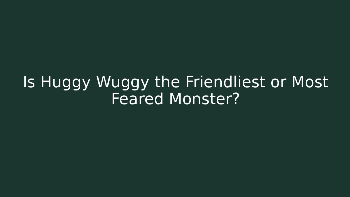 Is Huggy Wuggy the Friendliest or Most Feared Monster?