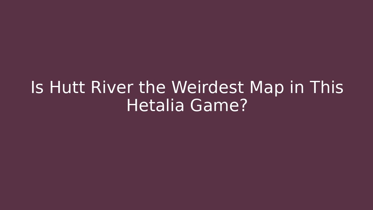 Is Hutt River the Weirdest Map in This Hetalia Game?