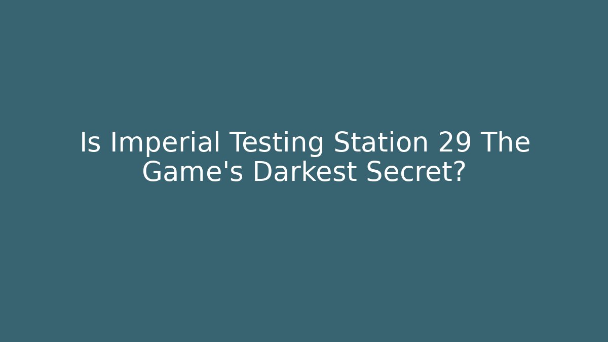 Is Imperial Testing Station 29 The Game's Darkest Secret?