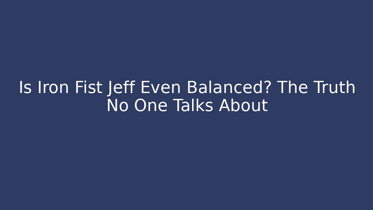 Is Iron Fist Jeff Even Balanced? The Truth No One Talks About