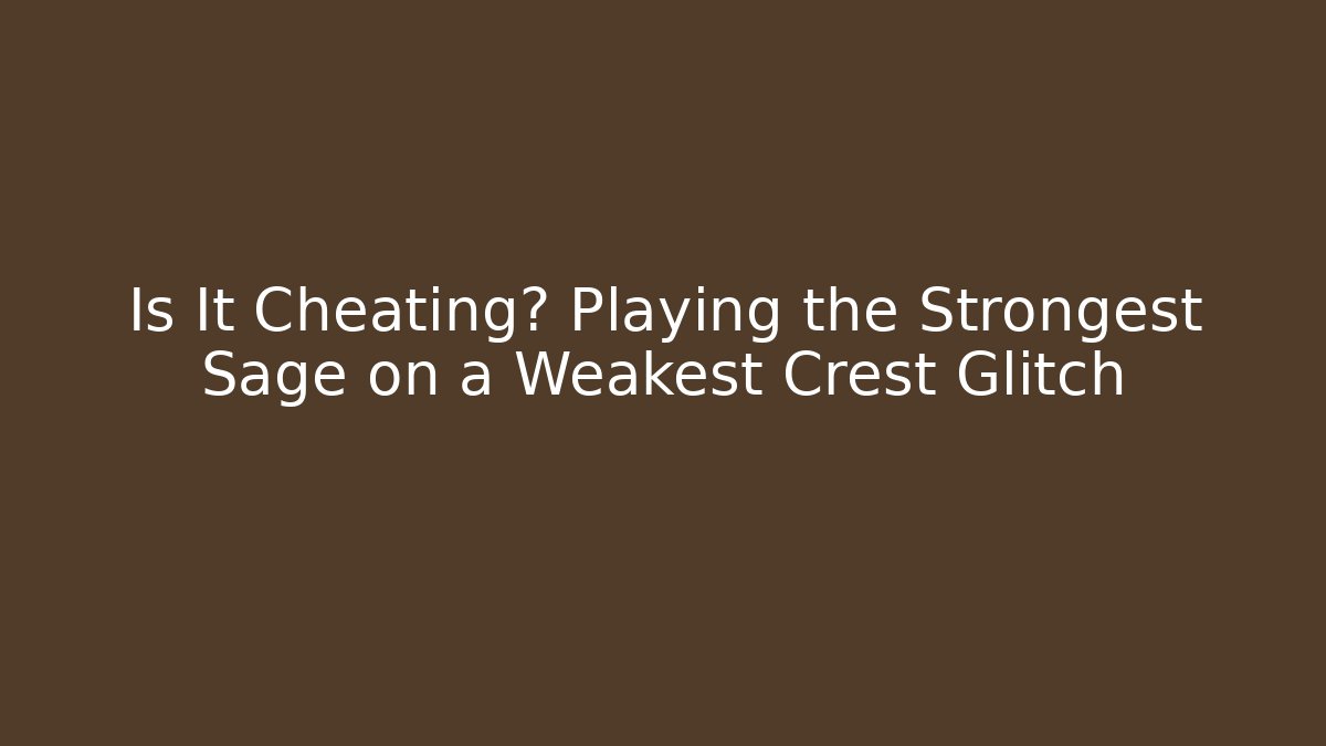 Is It Cheating? Playing the Strongest Sage on a Weakest Crest Glitch
