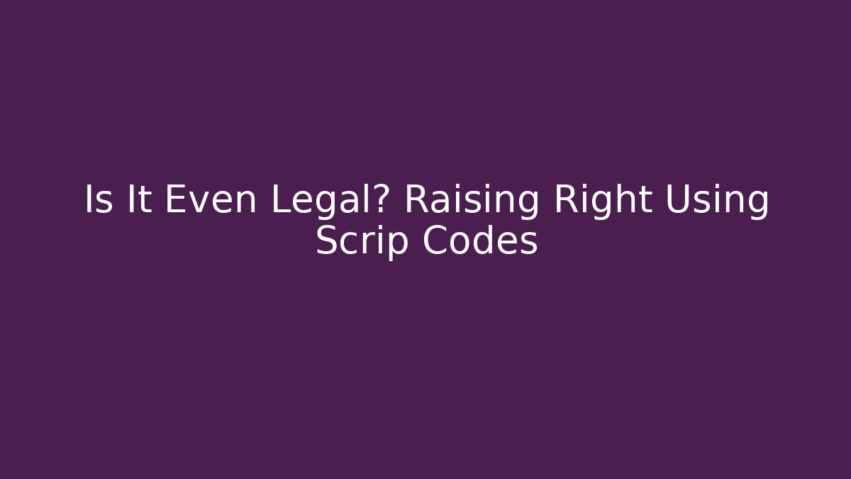 Is It Even Legal? Raising Right Using Scrip Codes