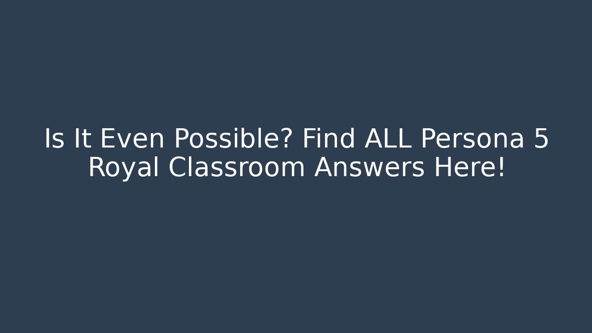 Is It Even Possible? Find ALL Persona 5 Royal Classroom Answers Here!