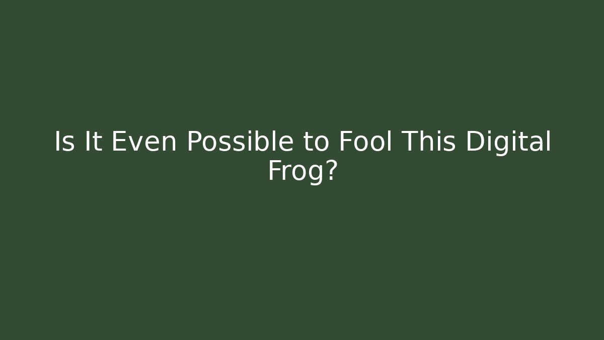 Is It Even Possible to Fool This Digital Frog?