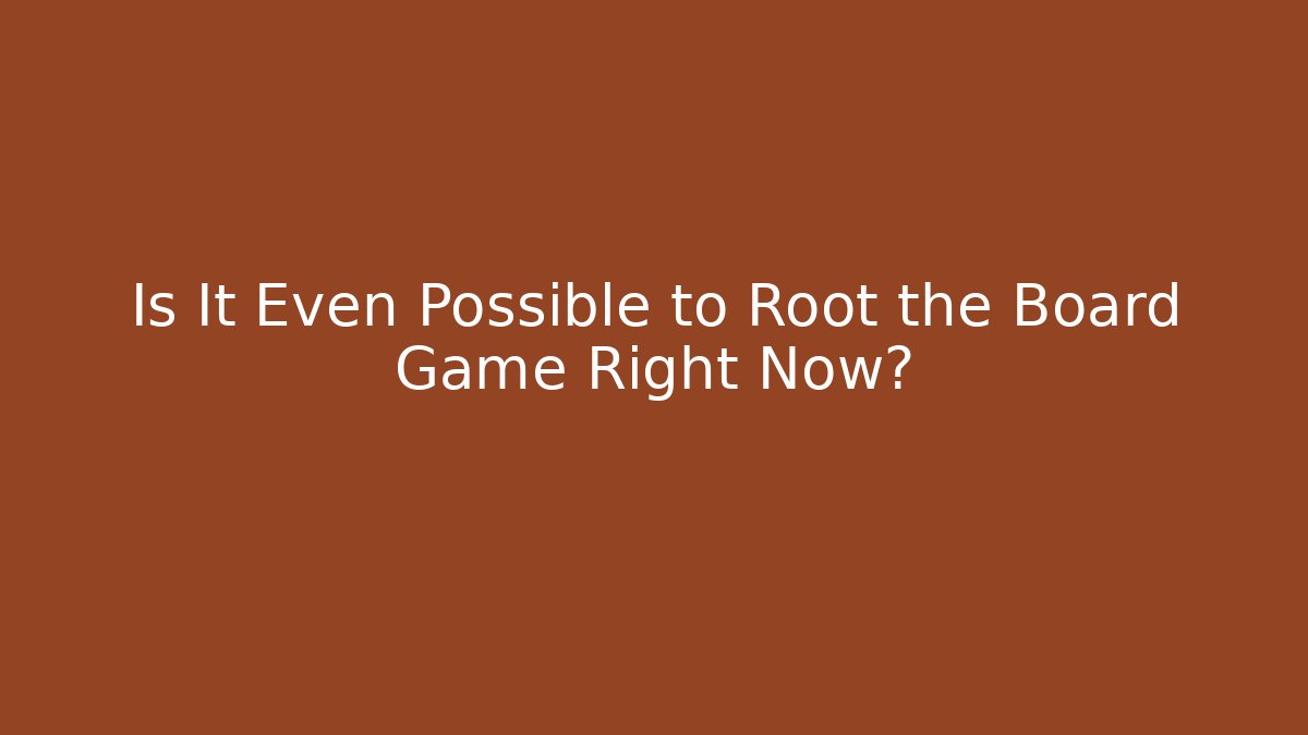 Is It Even Possible to Root the Board Game Right Now?