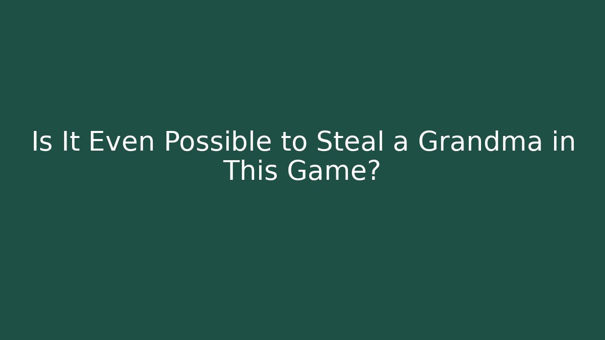 Is It Even Possible to Steal a Grandma in This Game?
