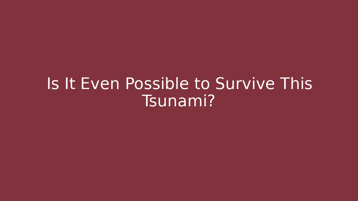Is It Even Possible to Survive This Tsunami?