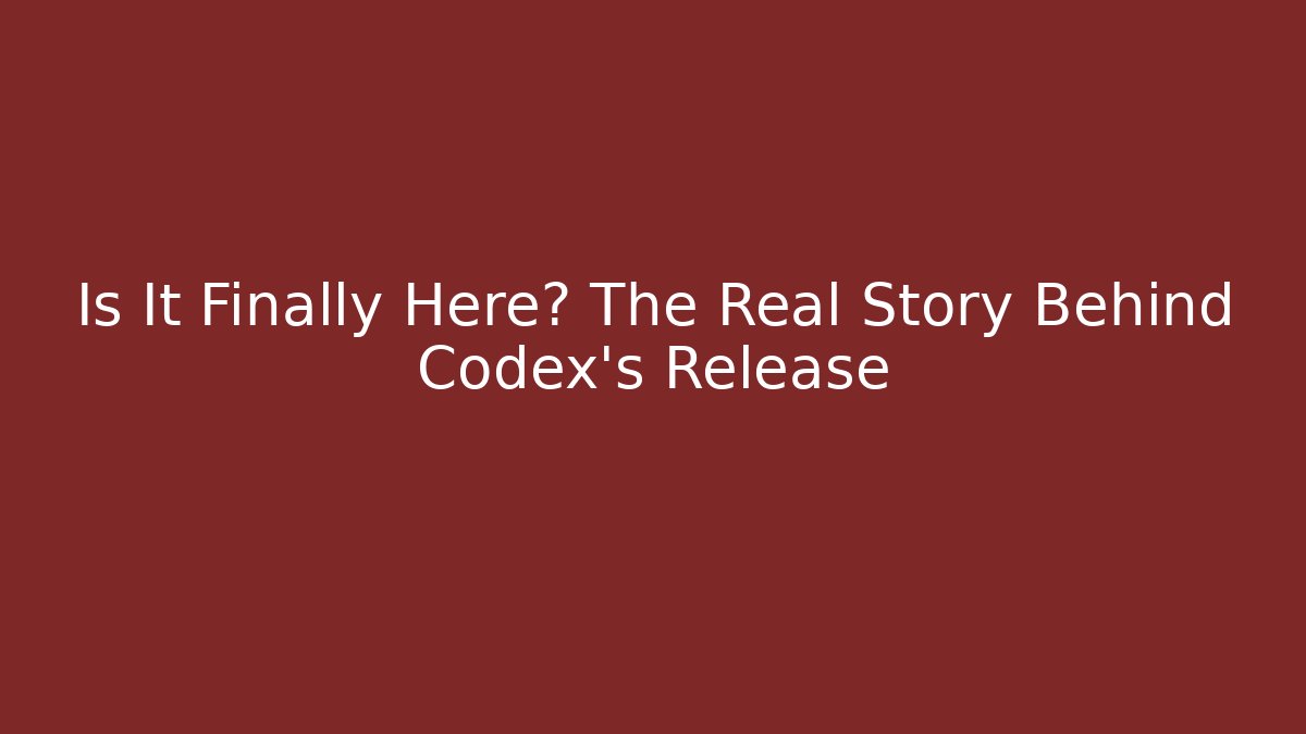 Is It Finally Here? The Real Story Behind Codex’s Release
