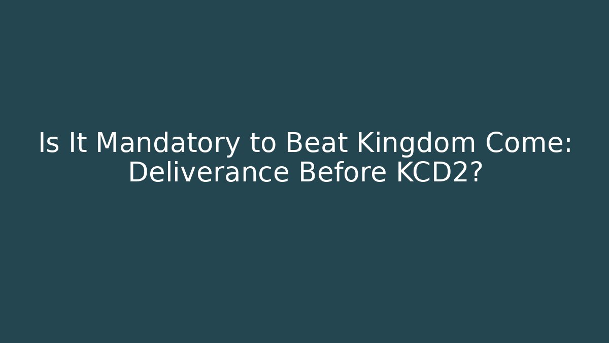 Is It Mandatory to Beat Kingdom Come: Deliverance Before KCD2?