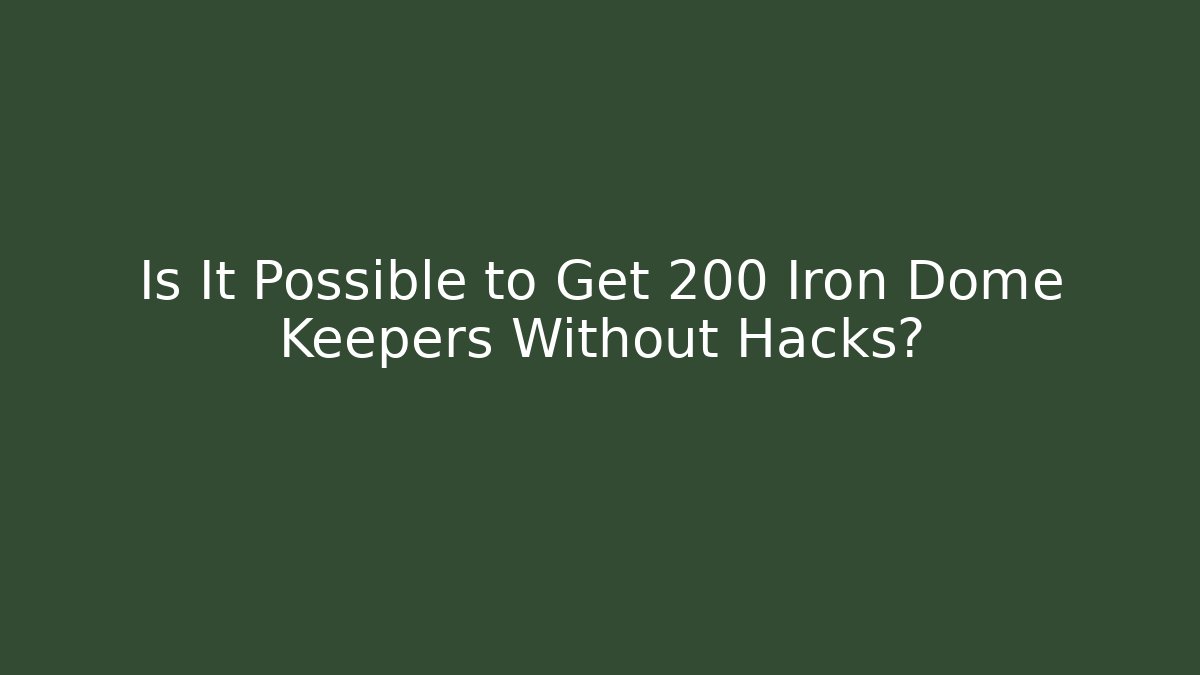 Is It Possible to Get 200 Iron Dome Keepers Without Hacks?