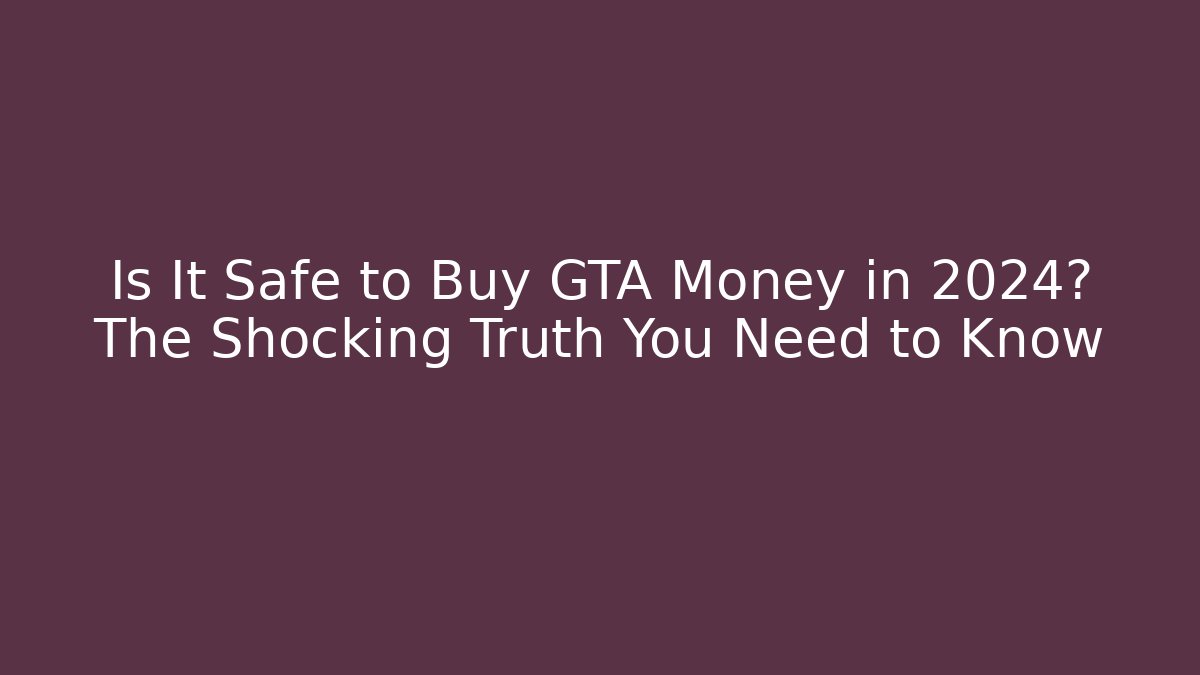 Is It Safe to Buy GTA Money in 2024? The Shocking Truth You Need to Know