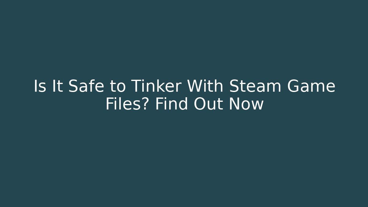 Is It Safe to Tinker With Steam Game Files? Find Out Now