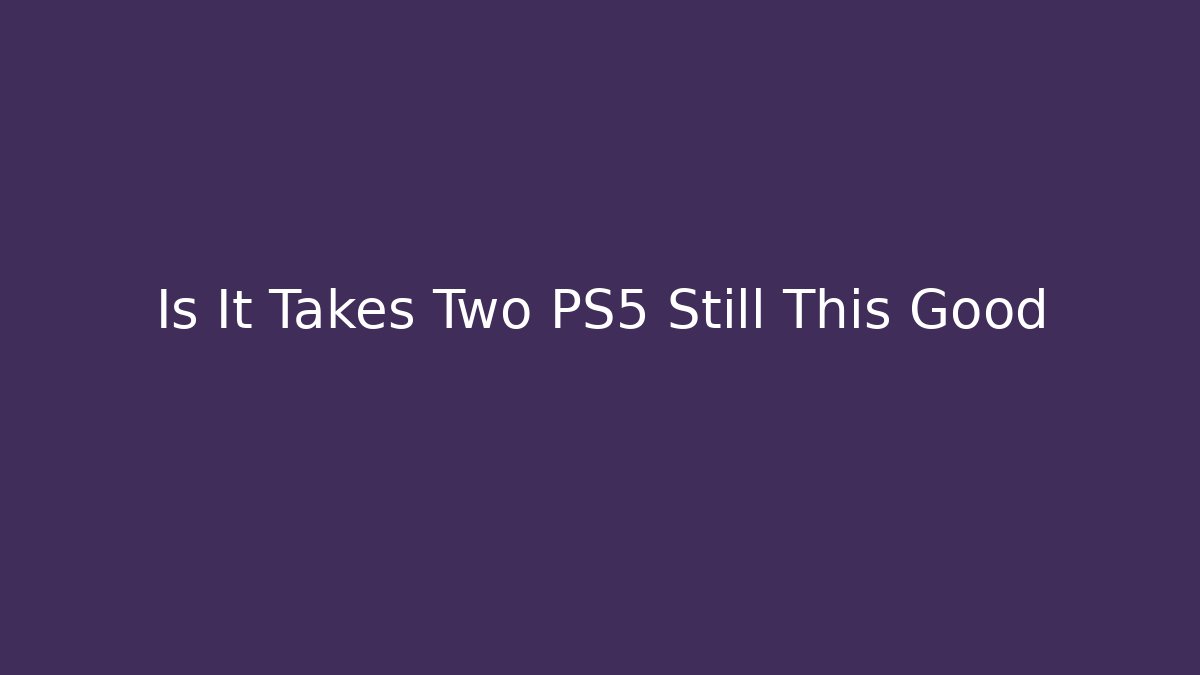 Is It Takes Two PS5 Still This Good - Boomer Naturals