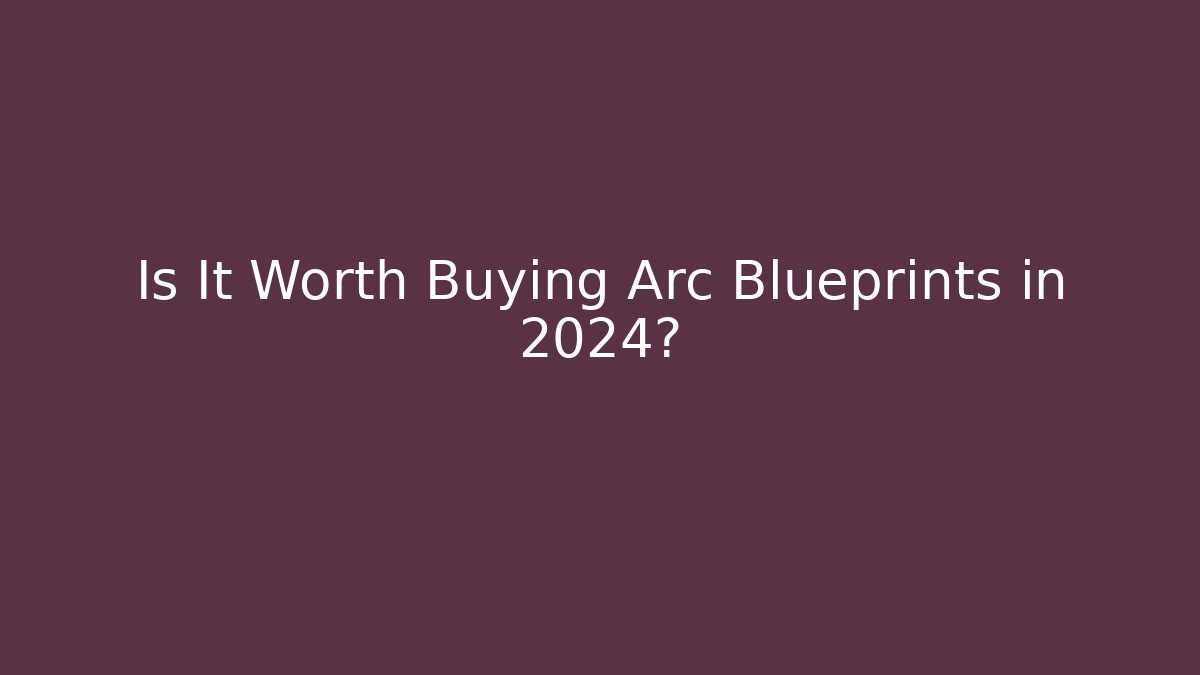 Is It Worth Buying Arc Blueprints in 2024?
