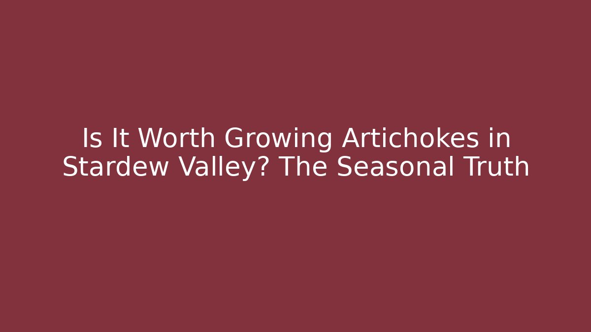 Is It Worth Growing Artichokes in Stardew Valley? The Seasonal Truth