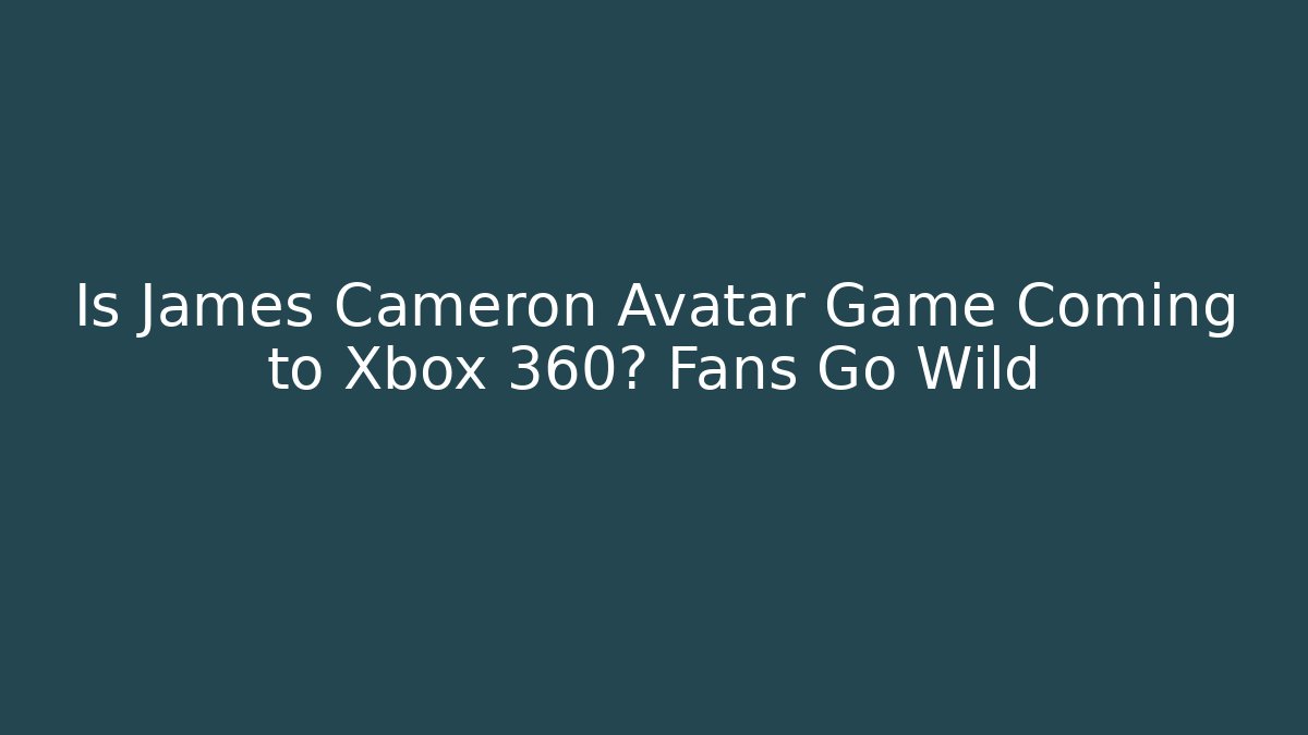 Is James Cameron Avatar Game Coming to Xbox 360? Fans Go Wild