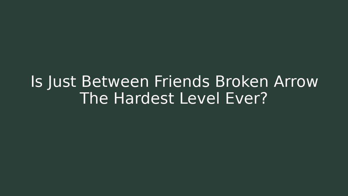 Is Just Between Friends Broken Arrow The Hardest Level Ever?