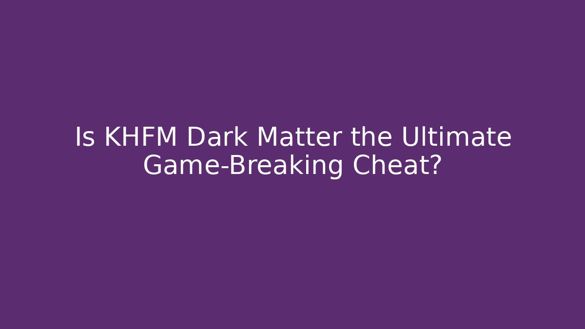 Is KHFM Dark Matter the Ultimate Game-Breaking Cheat?