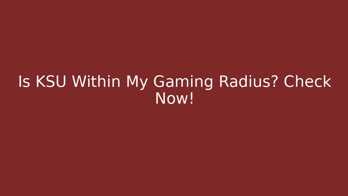 Is KSU Within My Gaming Radius? Check Now!