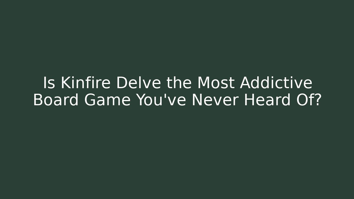 Is Kinfire Delve the Most Addictive Board Game You've Never Heard Of? - Boomer Naturals