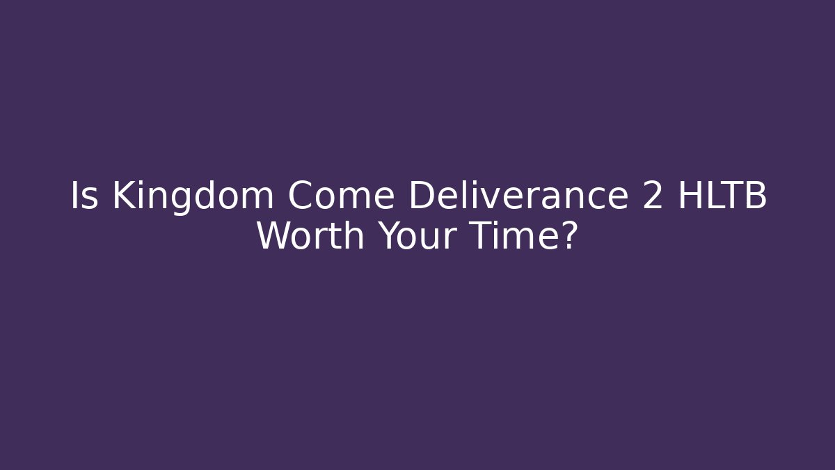 Is Kingdom Come Deliverance 2 HLTB Worth Your Time?