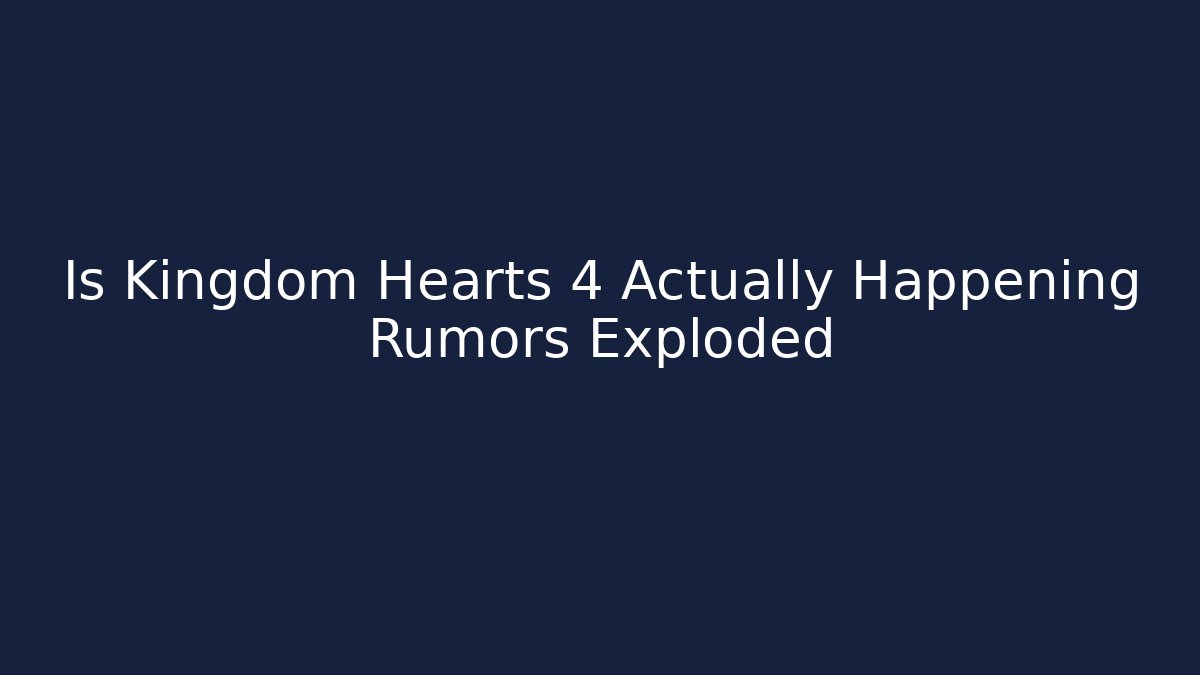 Is Kingdom Hearts 4 Actually Happening Rumors Exploded