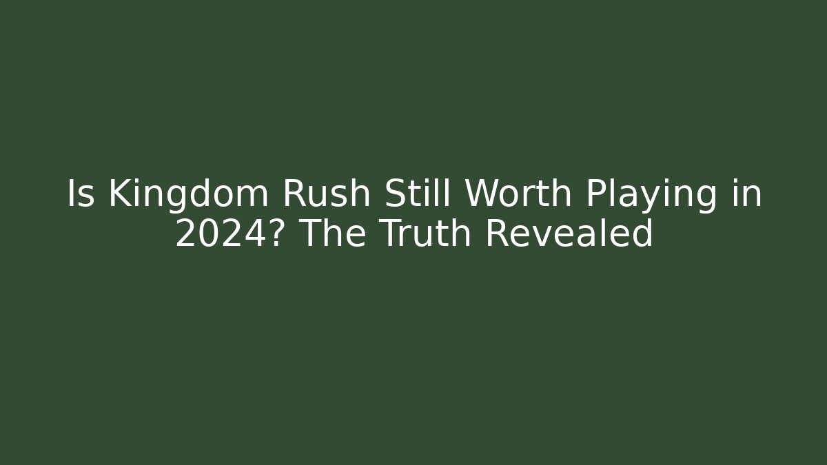 Is Kingdom Rush Still Worth Playing in 2024? The Truth Revealed