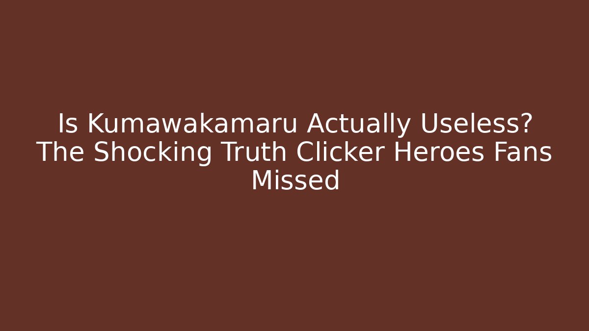 Is Kumawakamaru Actually Useless? The Shocking Truth Clicker Heroes Fans Missed