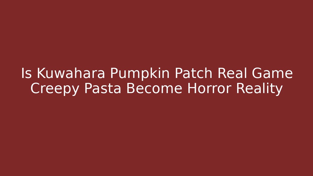 Is Kuwahara Pumpkin Patch Real Game Creepy Pasta Become Horror Reality