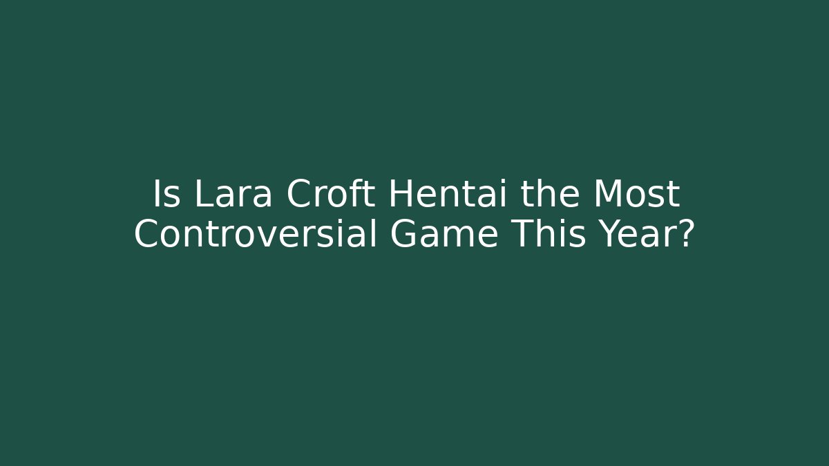 Is Lara Croft Hentai the Most Controversial Game This Year?