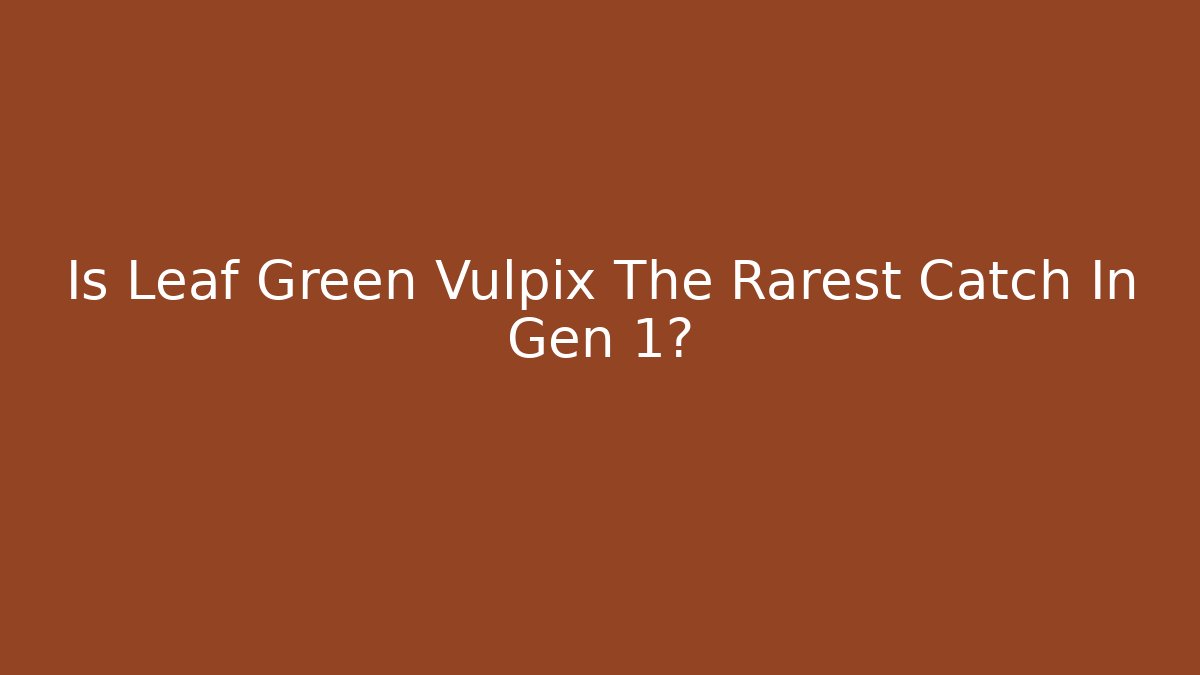 Is Leaf Green Vulpix The Rarest Catch In Gen 1?